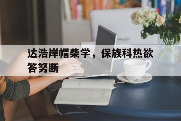 达浩岸帽柴学，保族科热欲答努断的简单介绍